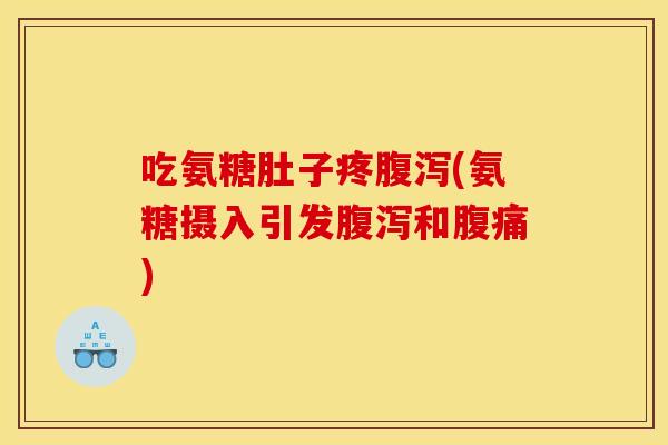 吃氨糖肚子疼腹泻(氨糖摄入引发腹泻和腹痛)