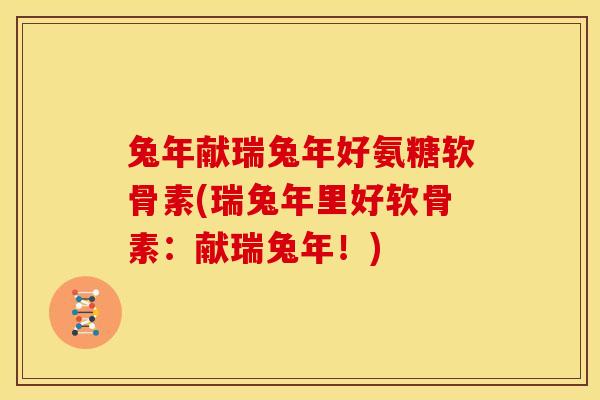 兔年献瑞兔年好氨糖软骨素(瑞兔年里好软骨素：献瑞兔年！)