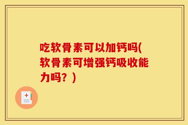 吃软骨素可以加钙吗(软骨素可增强钙吸收能力吗?)-第1张图片-关节骑士 吃软骨素可以加钙吗(软骨素可增强钙吸收能力吗?)-第1张图片-关节骑士