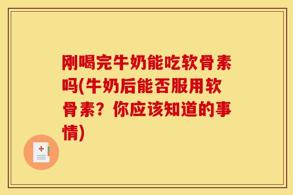 刚喝完牛奶能吃软骨素吗(牛奶后能否服用软骨素？你应该知道的事情)
