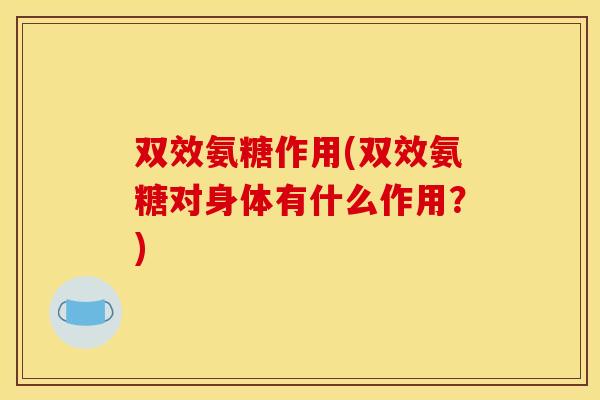 双效氨糖作用(双效氨糖对身体有什么作用？)