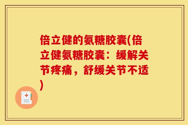 倍立健的氨糖胶囊(倍立健氨糖胶囊：缓解关节疼痛，舒缓关节不适)