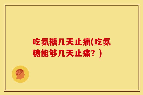 吃氨糖几天止痛(吃氨糖能够几天止痛？)
