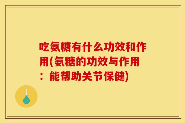 吃氨糖有什么功效和作用(氨糖的功效与作用：能帮助关节保健)