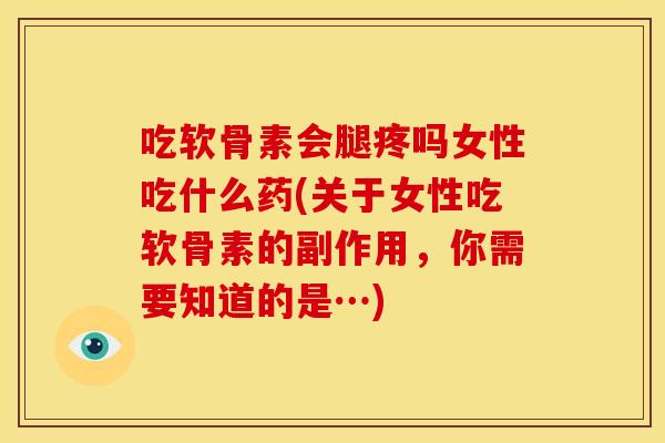 吃软骨素会腿疼吗女性吃什么药(关于女性吃软骨素的副作用，你需要知道的是…)
