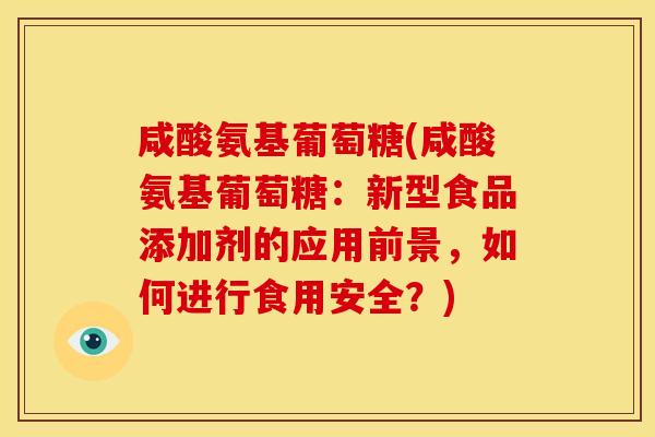 咸酸氨基葡萄糖(咸酸氨基葡萄糖:新型食品添加剂的应用前景,如何进行食用安全?)-第1张图片-关节骑士 咸酸氨基葡萄糖(咸酸氨基葡萄糖:新型食品添加剂的应用前景,如何进行食用安全?)-第1张图片-关节骑士