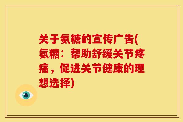 关于氨糖的宣传广告(氨糖：帮助舒缓关节疼痛，促进关节健康的理想选择)-第1张图片-关节骑士