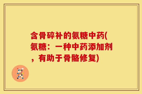 含骨碎补的氨糖中药(氨糖：一种中药添加剂，有助于骨骼修复)