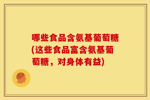 哪些食品含氨基葡萄糖(这些食品富含氨基葡萄糖，对身体有益)-第1张图片-关节骑士