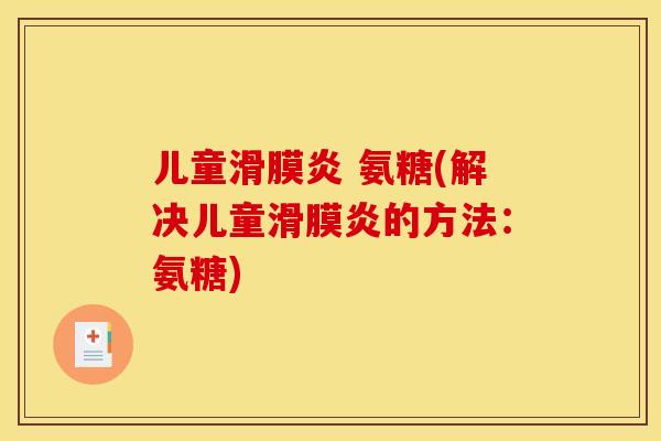 儿童滑膜炎 氨糖(解决儿童滑膜炎的方法：氨糖)
