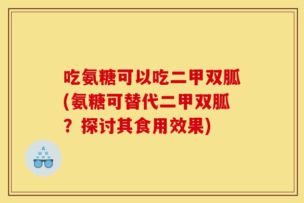 吃氨糖可以吃二甲双胍(氨糖可替代二甲双胍？探讨其食用效果)