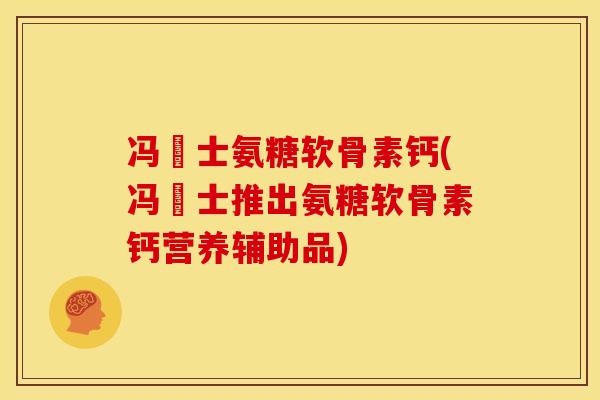 冯慱士氨糖软骨素钙(冯慱士推出氨糖软骨素钙营养辅助品)