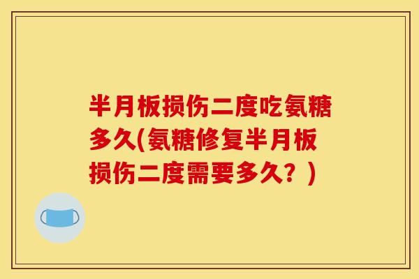 半月板损伤二度吃氨糖多久(氨糖修复半月板损伤二度需要多久？)