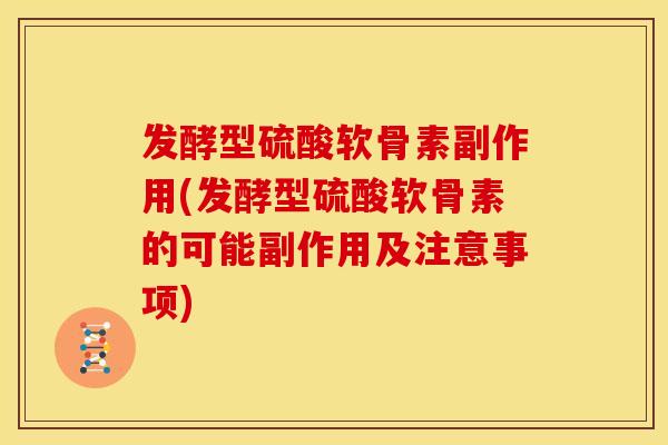 发酵型硫酸软骨素副作用(发酵型硫酸软骨素的可能副作用及注意事项)
