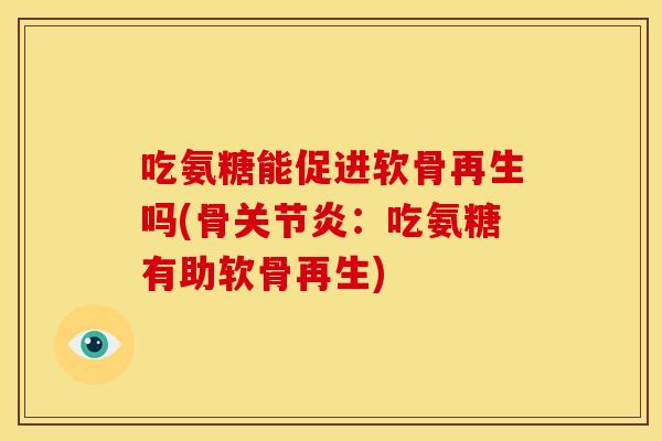 吃氨糖能促进软骨再生吗(骨关节炎：吃氨糖有助软骨再生)