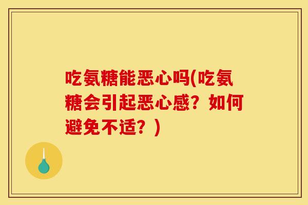 吃氨糖能恶心吗(吃氨糖会引起恶心感？如何避免不适？)