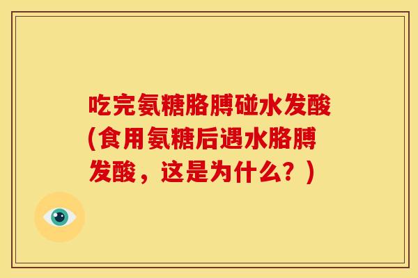 吃完氨糖胳膊碰水发酸(食用氨糖后遇水胳膊发酸，这是为什么？)