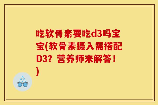 吃软骨素要吃d3吗宝宝(软骨素摄入需搭配D3？营养师来解答！)