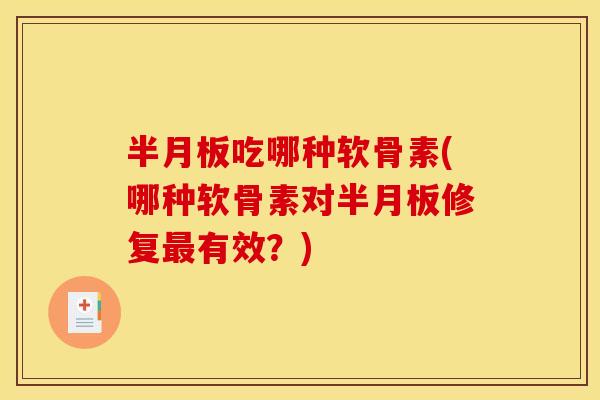 半月板吃哪种软骨素(哪种软骨素对半月板修复最有效?)-第1张图片-关节骑士 半月板吃哪种软骨素(哪种软骨素对半月板修复最有效?)-第1张图片-关节骑士