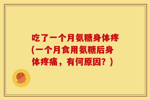 吃了一个月氨糖身体疼(一个月食用氨糖后身体疼痛，有何原因？)