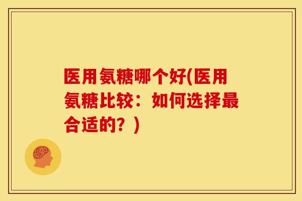 医用氨糖哪个好(医用氨糖比较：如何选择最合适的？)