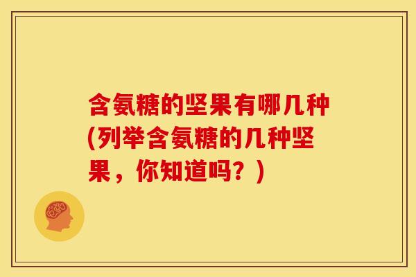 含氨糖的坚果有哪几种(列举含氨糖的几种坚果，你知道吗？)
