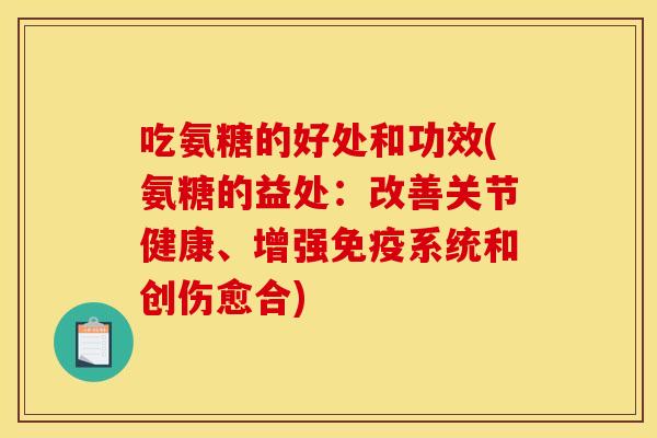 吃氨糖的好处和功效(氨糖的益处：改善关节健康、增强免疫系统和创伤愈合)
