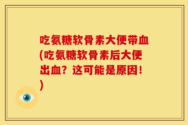 吃氨糖软骨素大便带血(吃氨糖软骨素后大便出血？这可能是原因！)