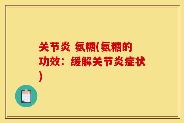关节炎 氨糖(氨糖的功效：缓解关节炎症状)