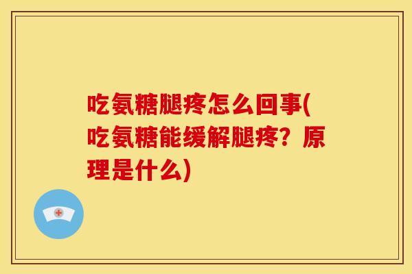吃氨糖腿疼怎么回事(吃氨糖能缓解腿疼？原理是什么)
