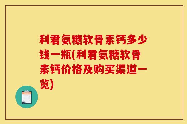 利君氨糖软骨素钙多少钱一瓶(利君氨糖软骨素钙价格及购买渠道一览)