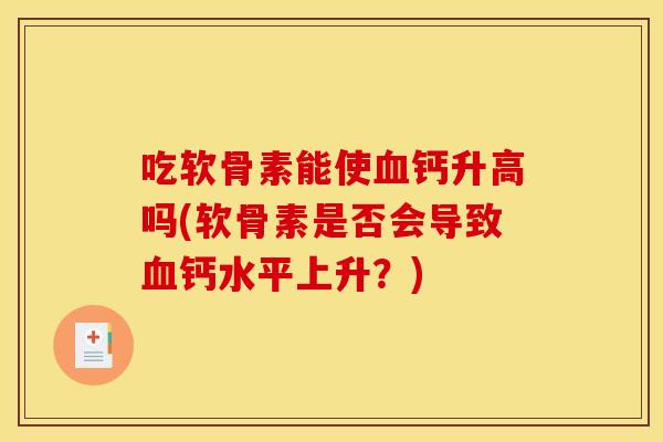 吃软骨素能使血钙升高吗(软骨素是否会导致血钙水平上升?)-第1张图片-关节骑士 吃软骨素能使血钙升高吗(软骨素是否会导致血钙水平上升?)-第1张图片-关节骑士