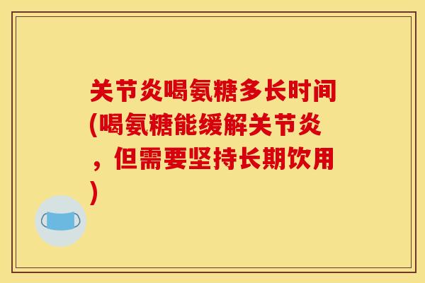 关节炎喝氨糖多长时间(喝氨糖能缓解关节炎,但需要坚持长期饮用)-第1张图片-关节骑士 关节炎喝氨糖多长时间(喝氨糖能缓解关节炎,但需要坚持长期饮用)-第1张图片-关节骑士