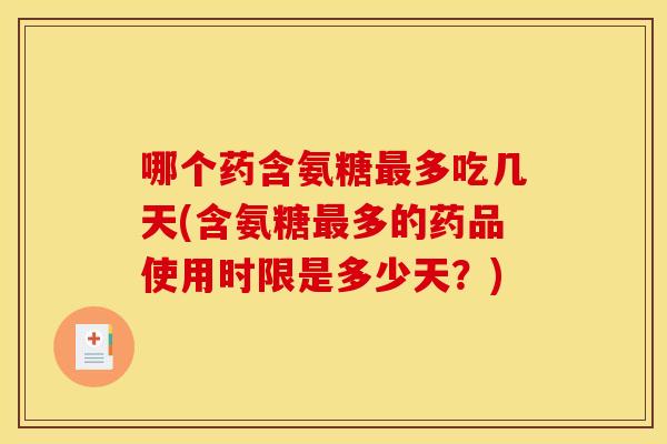 哪个药含氨糖最多吃几天(含氨糖最多的药品使用时限是多少天?)-第1张图片-关节骑士 哪个药含氨糖最多吃几天(含氨糖最多的药品使用时限是多少天?)-第1张图片-关节骑士
