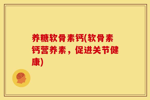 养糖软骨素钙(软骨素钙营养素，促进关节健康)