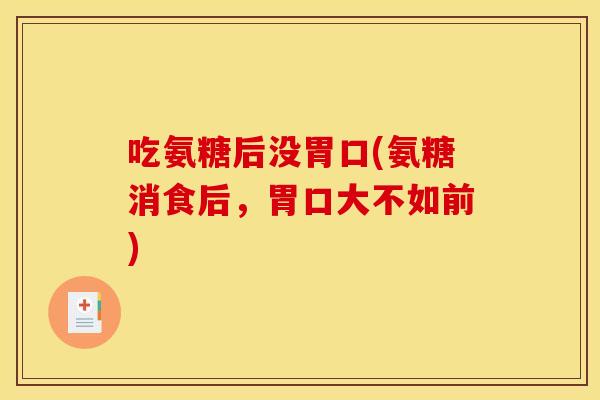 吃氨糖后没胃口(氨糖消食后，胃口大不如前)