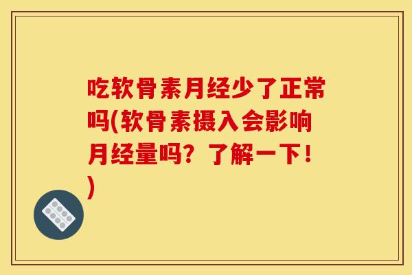 吃软骨素月经少了正常吗(软骨素摄入会影响月经量吗？了解一下！)