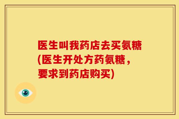 医生叫我药店去买氨糖(医生开处方药氨糖，要求到药店购买)