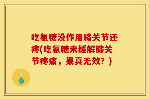 吃氨糖没作用膝关节还疼(吃氨糖未缓解膝关节疼痛,果真无效?)-第1张图片-关节骑士 吃氨糖没作用膝关节还疼(吃氨糖未缓解膝关节疼痛,果真无效?)-第1张图片-关节骑士