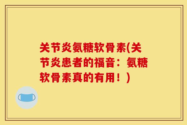 关节炎氨糖软骨素(关节炎患者的福音:氨糖软骨素真的有用!)-第1张图片-关节骑士 关节炎氨糖软骨素(关节炎患者的福音:氨糖软骨素真的有用!)-第1张图片-关节骑士