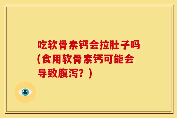 吃软骨素钙会拉肚子吗(食用软骨素钙可能会导致腹泻？)