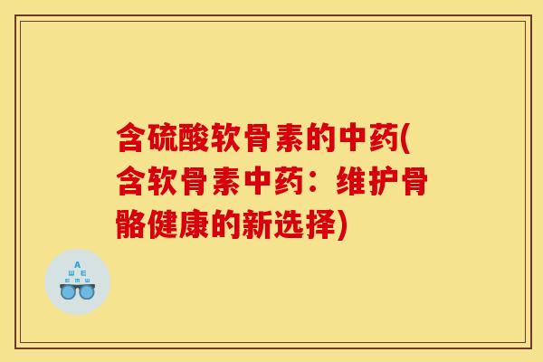 含硫酸软骨素的中药(含软骨素中药：维护骨骼健康的新选择)