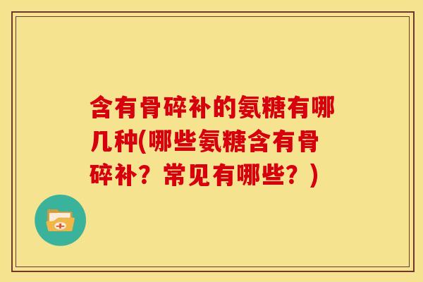 含有骨碎补的氨糖有哪几种(哪些氨糖含有骨碎补?常见有哪些?)-第1张图片-关节骑士 含有骨碎补的氨糖有哪几种(哪些氨糖含有骨碎补?常见有哪些?)-第1张图片-关节骑士