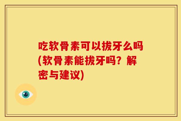 吃软骨素可以拔牙么吗(软骨素能拔牙吗？解密与建议)