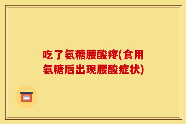 吃了氨糖腰酸疼(食用氨糖后出现腰酸症状)