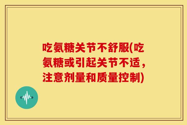 吃氨糖关节不舒服(吃氨糖或引起关节不适，注意剂量和质量控制)