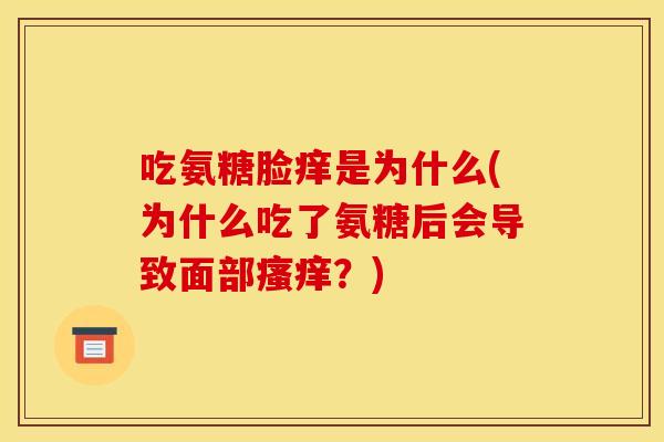 吃氨糖脸痒是为什么(为什么吃了氨糖后会导致面部瘙痒？)