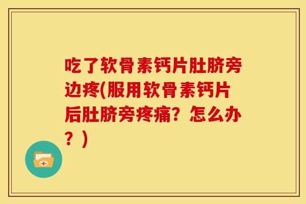吃了软骨素钙片肚脐旁边疼(服用软骨素钙片后肚脐旁疼痛？怎么办？)
