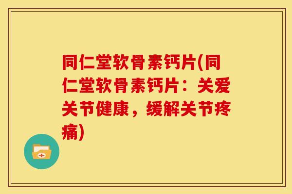 同仁堂软骨素钙片(同仁堂软骨素钙片:关爱关节健康,缓解关节疼痛)-第1张图片-关节骑士 同仁堂软骨素钙片(同仁堂软骨素钙片:关爱关节健康,缓解关节疼痛)-第1张图片-关节骑士