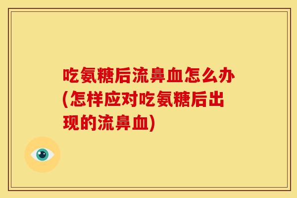 吃氨糖后流鼻血怎么办(怎样应对吃氨糖后出现的流鼻血)